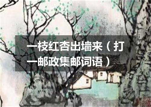 一枝红杏出墙来（打一邮政集邮词语）