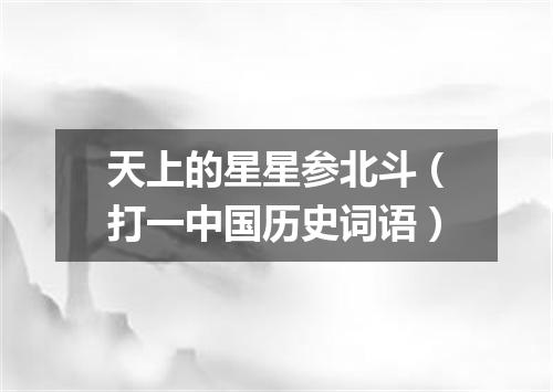 天上的星星参北斗（打一中国历史词语）