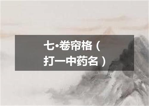 七·卷帘格（打一中药名）