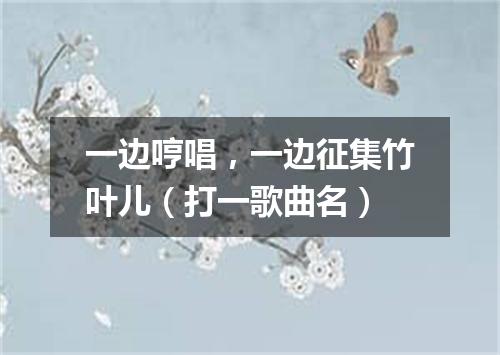 一边哼唱，一边征集竹叶儿（打一歌曲名）