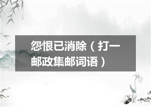 怨恨已消除（打一邮政集邮词语）