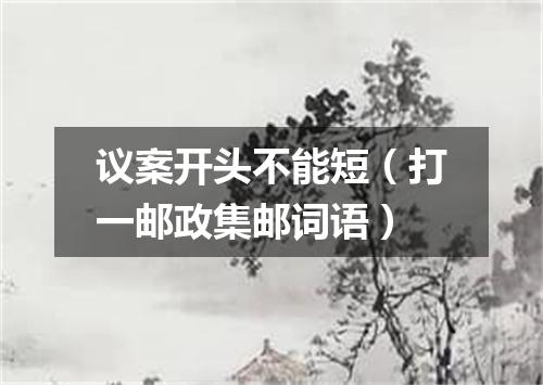 议案开头不能短（打一邮政集邮词语）