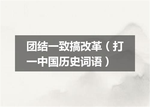 团结一致搞改革（打一中国历史词语）