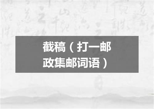 截稿（打一邮政集邮词语）