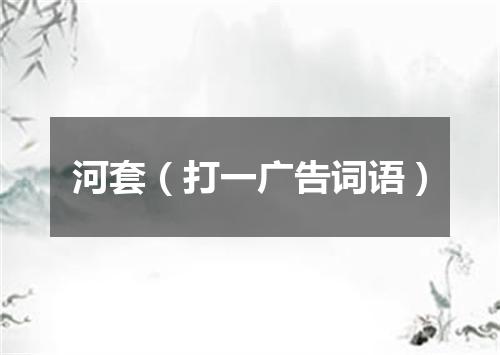 河套（打一广告词语）