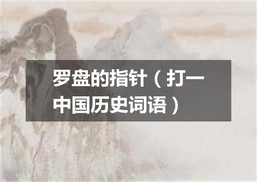 罗盘的指针（打一中国历史词语）
