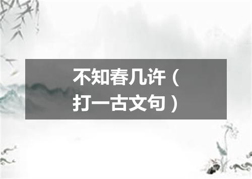 不知春几许（打一古文句）