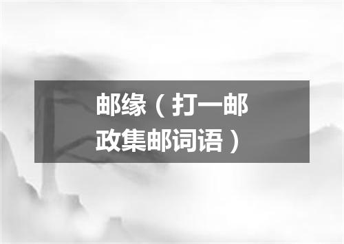 邮缘（打一邮政集邮词语）