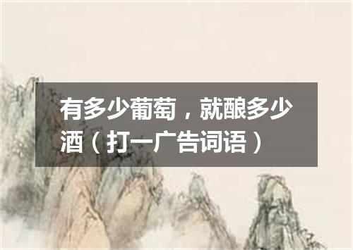 有多少葡萄，就酿多少酒（打一广告词语）