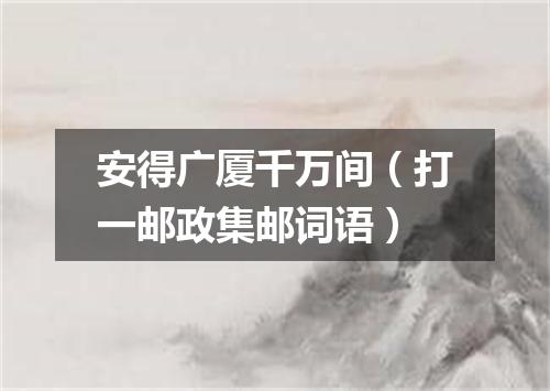 安得广厦千万间（打一邮政集邮词语）