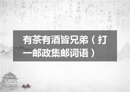 有茶有酒皆兄弟（打一邮政集邮词语）