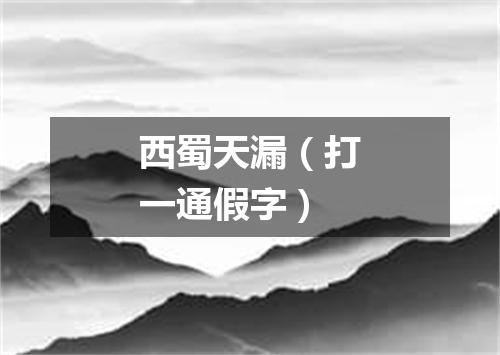 西蜀天漏（打一通假字）