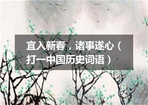 宜入新春，诸事遂心（打一中国历史词语）