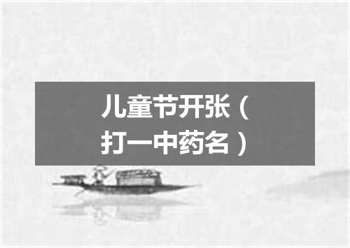 儿童节开张（打一中药名）