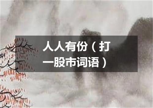 人人有份（打一股市词语）