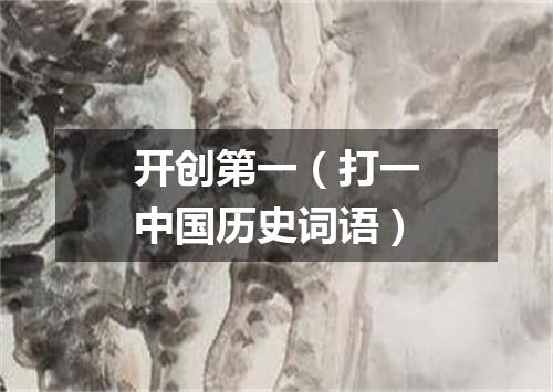 开创第一（打一中国历史词语）