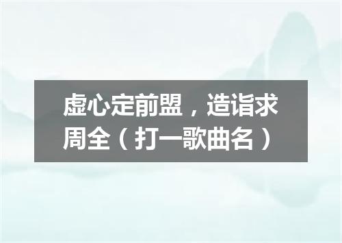 虚心定前盟，造诣求周全（打一歌曲名）