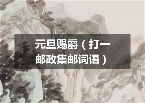 元旦赐爵（打一邮政集邮词语）