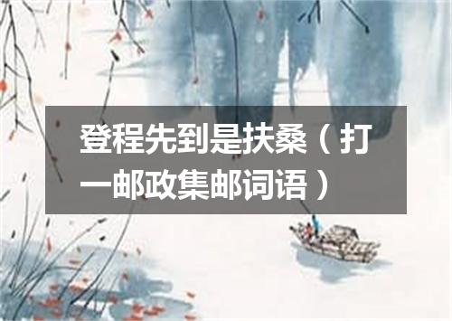 登程先到是扶桑（打一邮政集邮词语）
