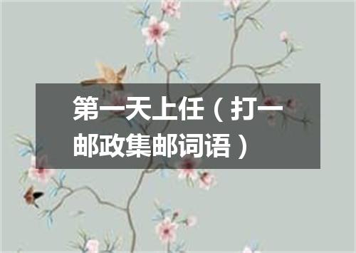 第一天上任（打一邮政集邮词语）