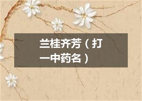 兰桂齐芳（打一中药名）