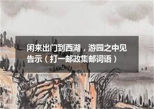 闲来出门到西湖，游园之中见告示（打一邮政集邮词语）
