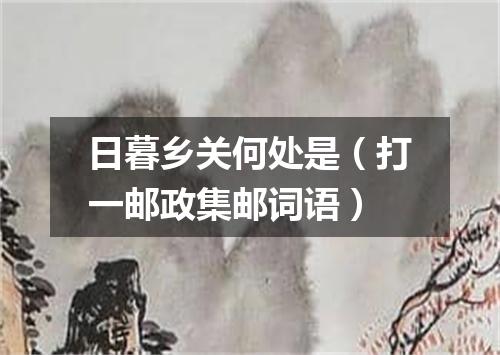 日暮乡关何处是（打一邮政集邮词语）