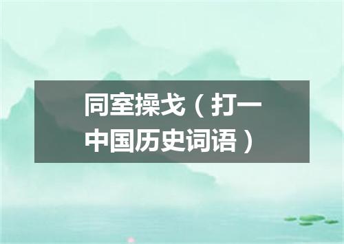 同室操戈（打一中国历史词语）