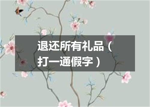 退还所有礼品（打一通假字）