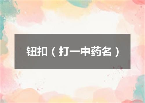 钮扣（打一中药名）