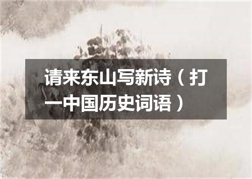 请来东山写新诗（打一中国历史词语）