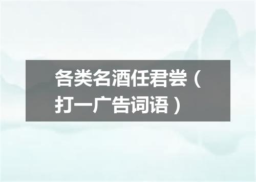 各类名酒任君尝（打一广告词语）