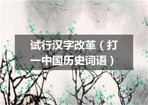 试行汉字改革（打一中国历史词语）