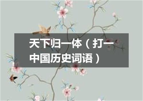 天下归一体（打一中国历史词语）