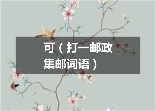 可（打一邮政集邮词语）