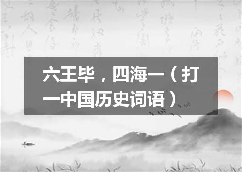 六王毕，四海一（打一中国历史词语）