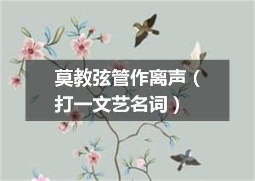 莫教弦管作离声（打一文艺名词）