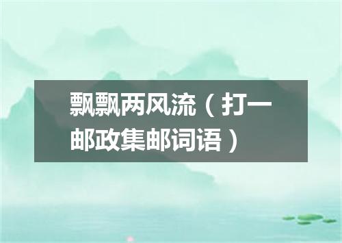 飘飘两风流（打一邮政集邮词语）