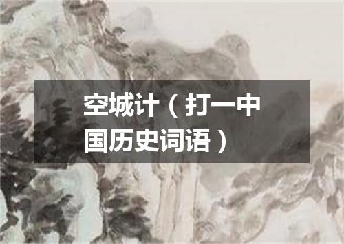 空城计（打一中国历史词语）