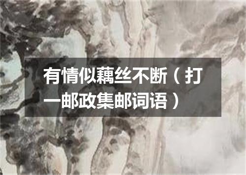 有情似藕丝不断（打一邮政集邮词语）