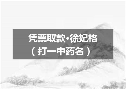 凭票取款·徐妃格（打一中药名）