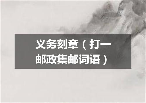 义务刻章（打一邮政集邮词语）