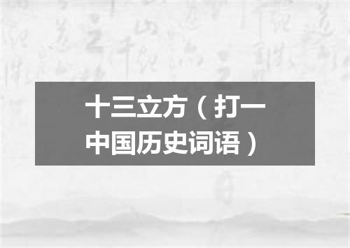 十三立方（打一中国历史词语）