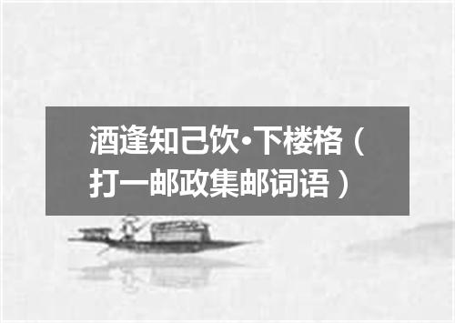 酒逢知己饮·下楼格（打一邮政集邮词语）