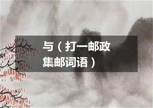 与（打一邮政集邮词语）