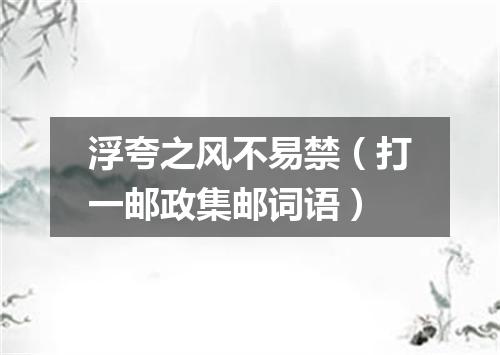 浮夸之风不易禁（打一邮政集邮词语）