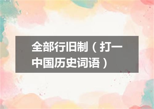 全部行旧制（打一中国历史词语）