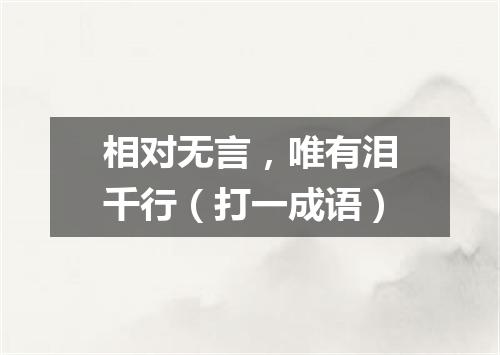 相对无言，唯有泪千行（打一成语）