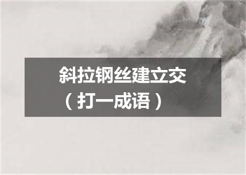 斜拉钢丝建立交（打一成语）