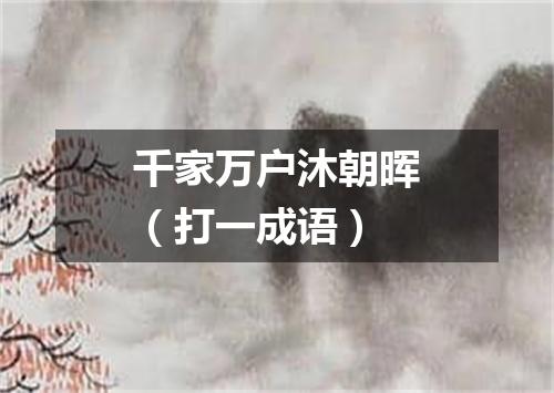 千家万户沐朝晖（打一成语）